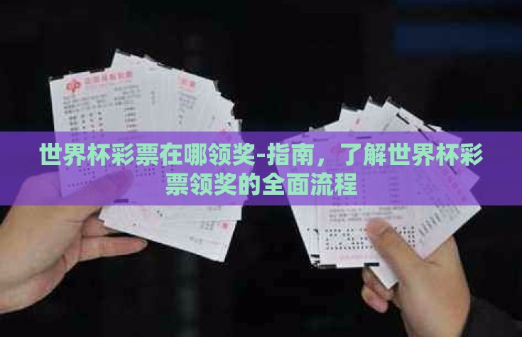 世界杯彩票在哪领奖-指南，了解世界杯彩票领奖的全面流程