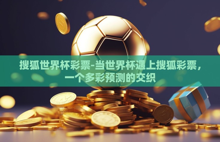 搜狐世界杯彩票-当世界杯遇上搜狐彩票，一个多彩预测的交织