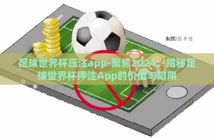 足球世界杯压注app-聚焦2024，揭秘足球世界杯押注App的价值与陷阱