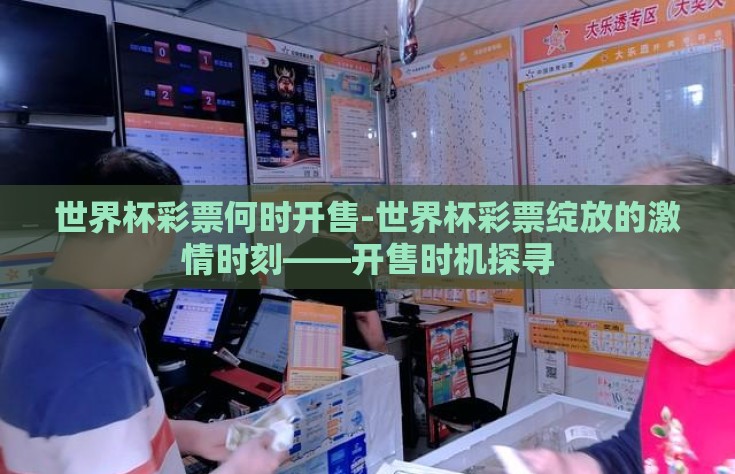 世界杯彩票何时开售-世界杯彩票绽放的激情时刻——开售时机探寻