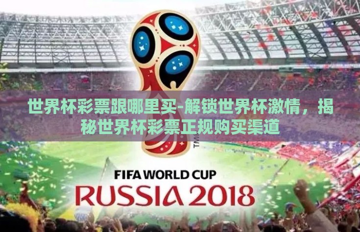 世界杯彩票跟哪里买-解锁世界杯激情，揭秘世界杯彩票正规购买渠道