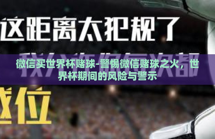 微信买世界杯赌球-警惕微信赌球之火，世界杯期间的风险与警示