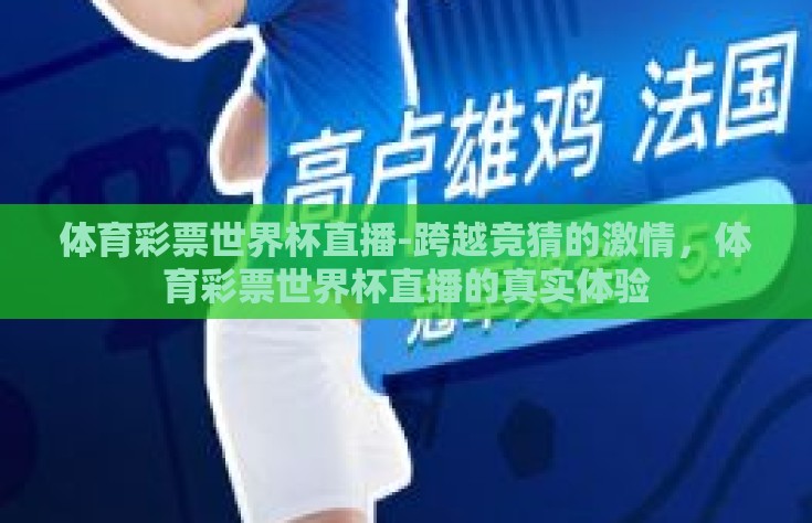 体育彩票世界杯直播-跨越竞猜的激情，体育彩票世界杯直播的真实体验