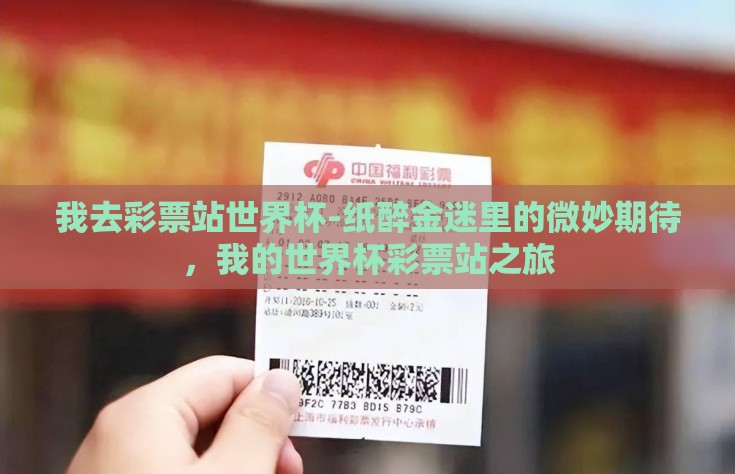 我去彩票站世界杯-纸醉金迷里的微妙期待，我的世界杯彩票站之旅