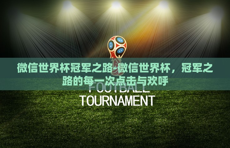 微信世界杯冠军之路-微信世界杯，冠军之路的每一次点击与欢呼