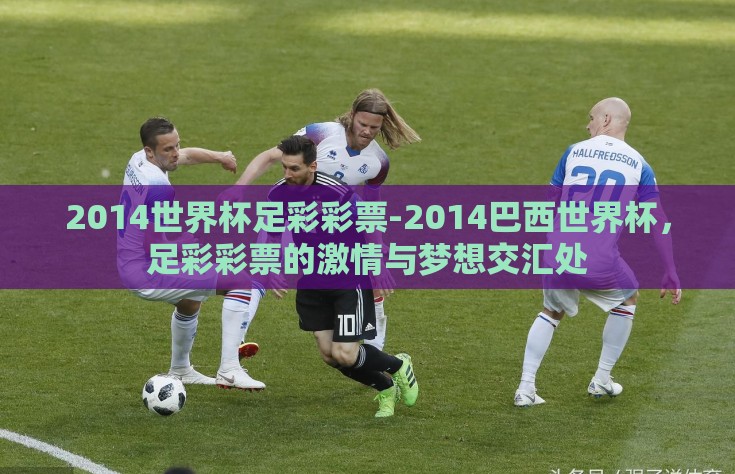 2014世界杯足彩彩票-2014巴西世界杯，足彩彩票的激情与梦想交汇处