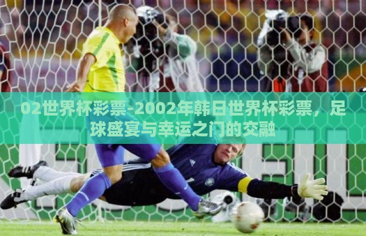 02世界杯彩票-2002年韩日世界杯彩票，足球盛宴与幸运之门的交融