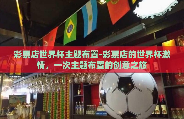 彩票店世界杯主题布置-彩票店的世界杯激情，一次主题布置的创意之旅