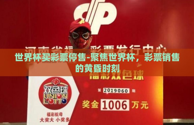 世界杯买彩票停售-聚焦世界杯，彩票销售的黄昏时刻