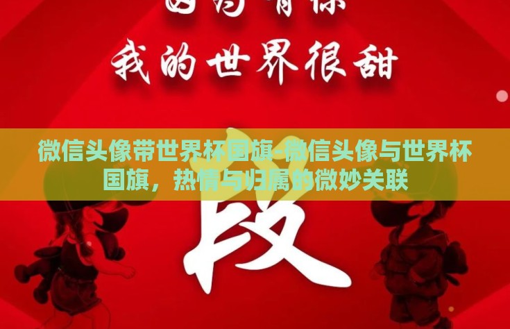 微信头像带世界杯国旗-微信头像与世界杯国旗，热情与归属的微妙关联