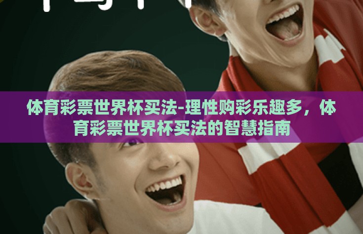 体育彩票世界杯买法-理性购彩乐趣多，体育彩票世界杯买法的智慧指南