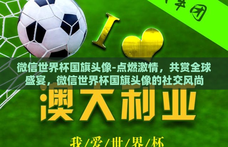 微信世界杯国旗头像-点燃激情，共赏全球盛宴，微信世界杯国旗头像的社交风尚