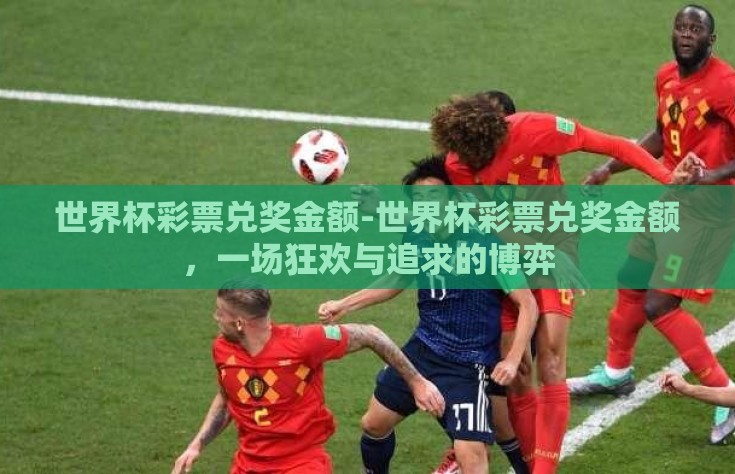 世界杯彩票兑奖金额-世界杯彩票兑奖金额，一场狂欢与追求的博弈