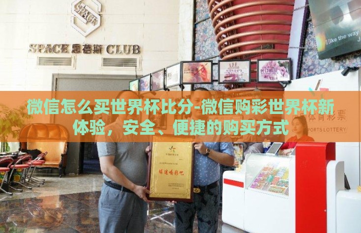 微信怎么买世界杯比分-微信购彩世界杯新体验，安全、便捷的购买方式