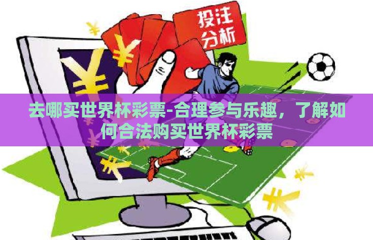 去哪买世界杯彩票-合理参与乐趣，了解如何合法购买世界杯彩票