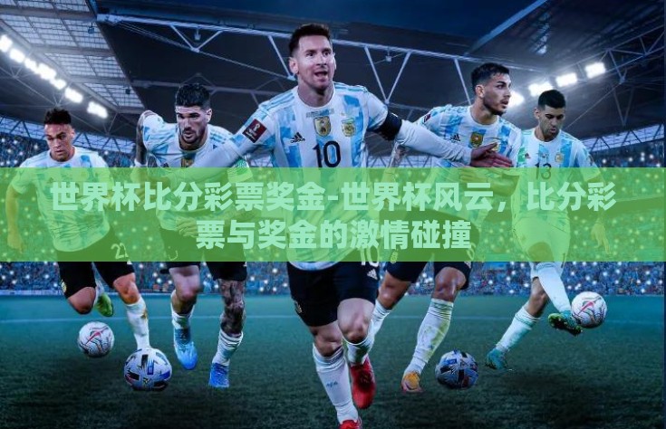 世界杯比分彩票奖金-世界杯风云，比分彩票与奖金的激情碰撞