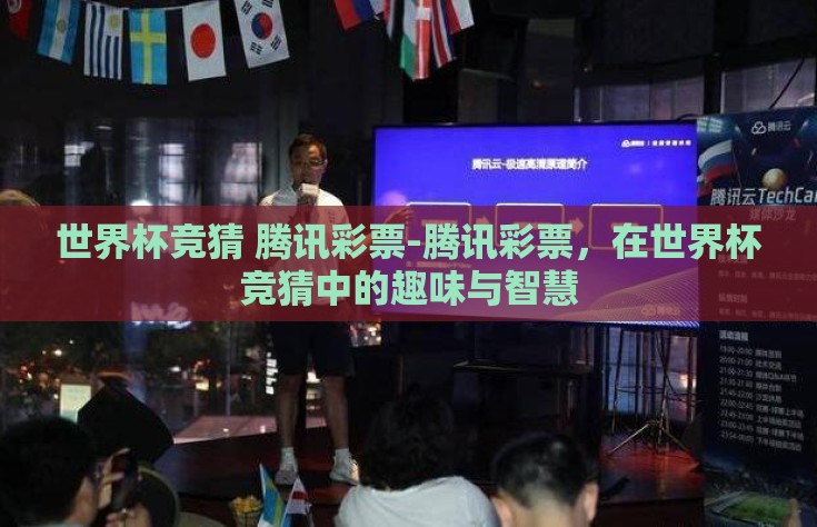 世界杯竞猜 腾讯彩票-腾讯彩票，在世界杯竞猜中的趣味与智慧