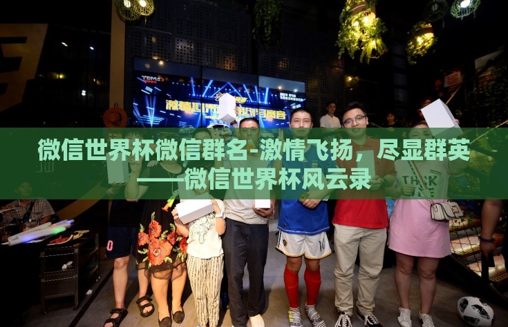 微信世界杯微信群名-激情飞扬，尽显群英——微信世界杯风云录