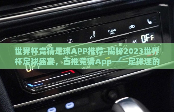 世界杯竞猜足球APP推荐-揭秘2023世界杯足球盛宴，首推竞猜App——足球迷的智慧战场