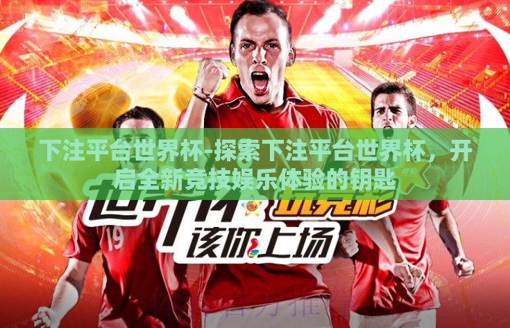 下注平台世界杯-探索下注平台世界杯，开启全新竞技娱乐体验的钥匙
