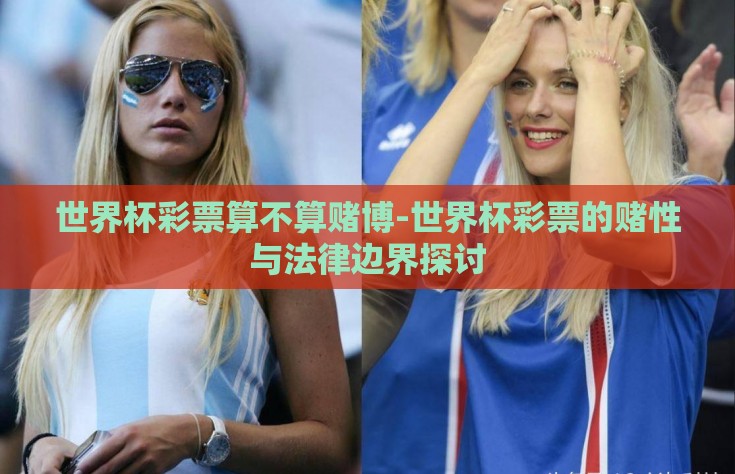 世界杯彩票算不算赌博-世界杯彩票的赌性与法律边界探讨