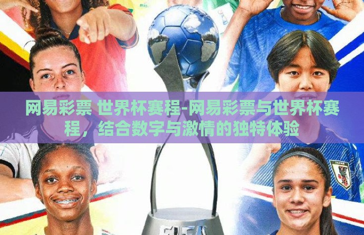 网易彩票 世界杯赛程-网易彩票与世界杯赛程，结合数字与激情的独特体验