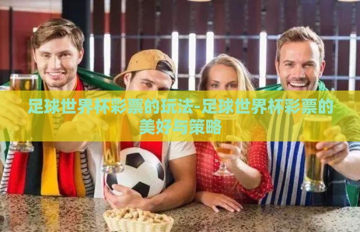 足球世界杯彩票的玩法-足球世界杯彩票的美好与策略