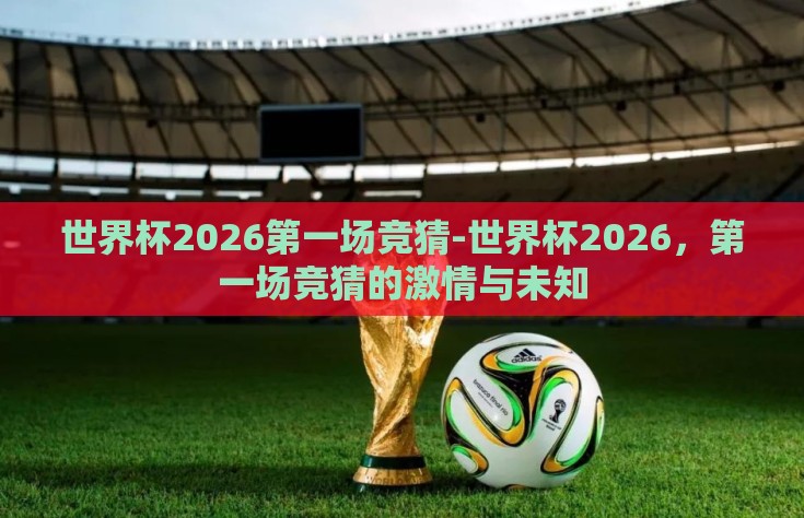 世界杯2026第一场竞猜-世界杯2026，第一场竞猜的激情与未知