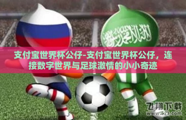 支付宝世界杯公仔-支付宝世界杯公仔，连接数字世界与足球激情的小小奇迹
