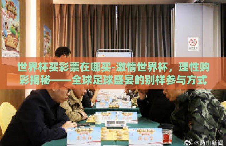世界杯买彩票在哪买-激情世界杯，理性购彩揭秘——全球足球盛宴的别样参与方式