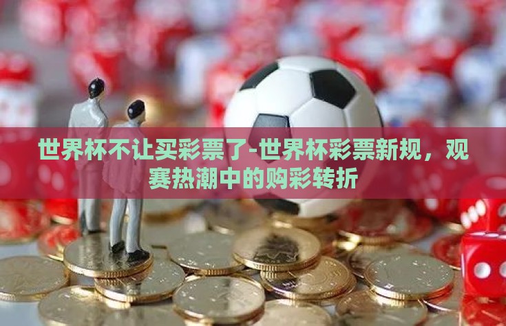 世界杯不让买彩票了-世界杯彩票新规，观赛热潮中的购彩转折