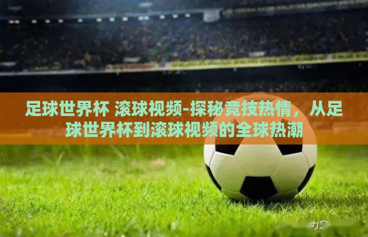 足球世界杯 滚球视频-探秘竞技热情，从足球世界杯到滚球视频的全球热潮