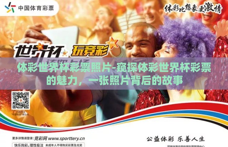 体彩世界杯彩票照片-窥探体彩世界杯彩票的魅力，一张照片背后的故事