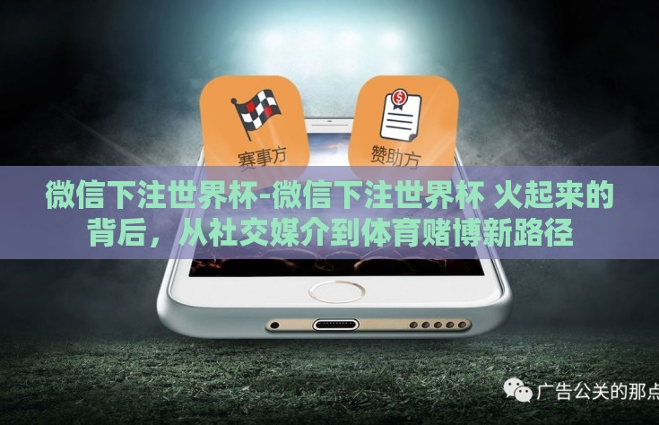 微信下注世界杯-微信下注世界杯 火起来的背后，从社交媒介到体育赌博新路径