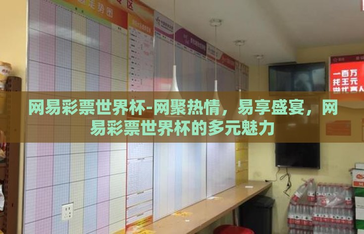 网易彩票世界杯-网聚热情，易享盛宴，网易彩票世界杯的多元魅力