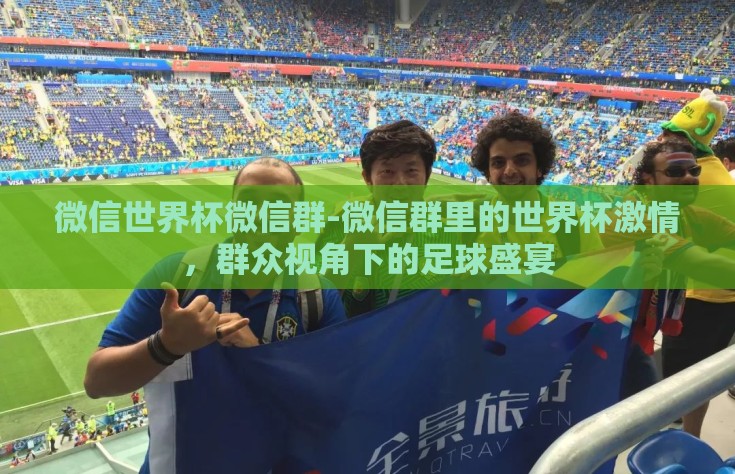 微信世界杯微信群-微信群里的世界杯激情，群众视角下的足球盛宴