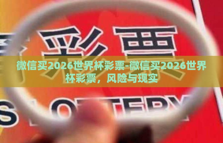 微信买2026世界杯彩票-微信买2026世界杯彩票，风险与现实