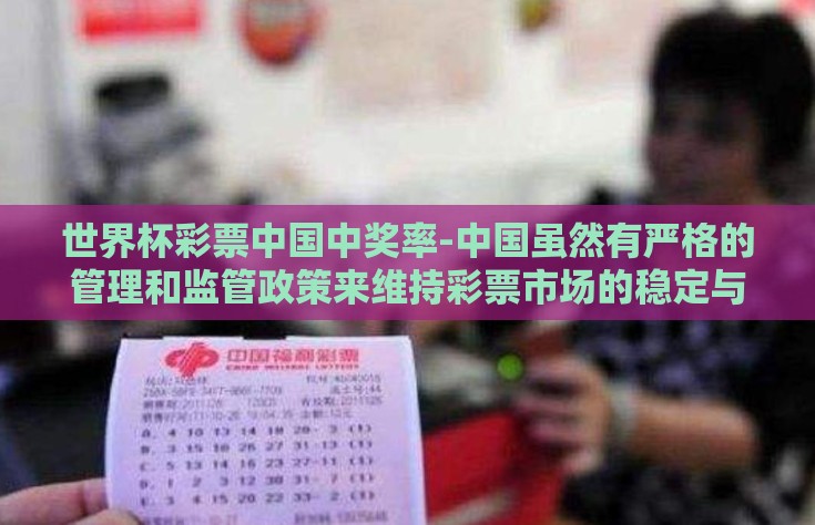 世界杯彩票中国中奖率-中国虽然有严格的管理和监管政策来维持彩票市场的稳定与公正性以及对公众负责的态度，但也应关注到彩民间普遍存在的心理因素和教育需求——尤其是对中奖率的专业科学解读与研究方法的普及教育等都是不可或缺的环节