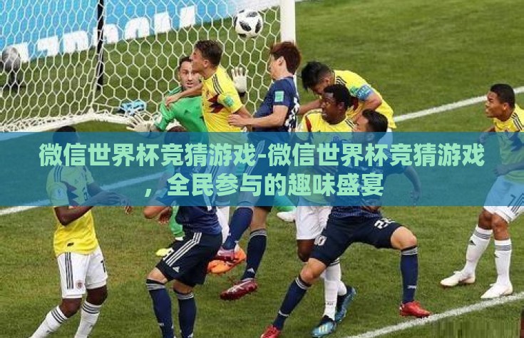 微信世界杯竞猜游戏-微信世界杯竞猜游戏，全民参与的趣味盛宴