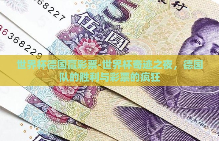 世界杯德国赢彩票-世界杯奇迹之夜，德国队的胜利与彩票的疯狂