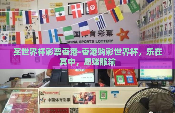 买世界杯彩票香港-香港购彩世界杯，乐在其中，愿赌服输